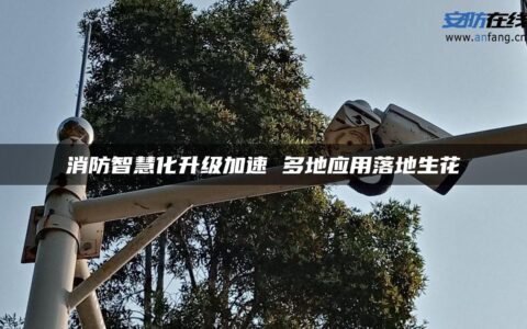 消防智慧化升级加速 多地应用落地生花