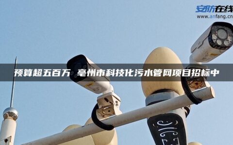 预算超五百万 亳州市科技化污水管网项目招标中