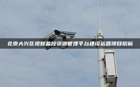 北京大兴区视频监控资源管理平台建设运营项目招标