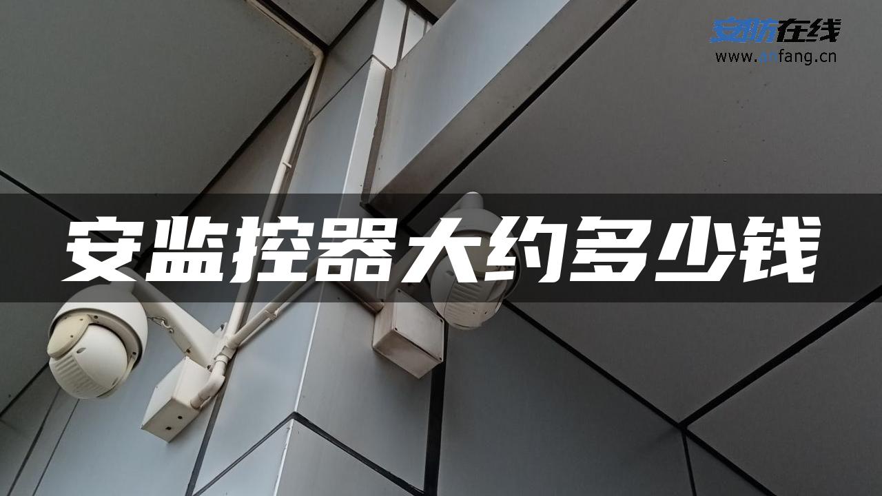 安监控器大约多少钱 安监控器大约多少钱