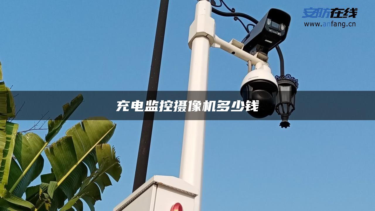 充电监控摄像机多少钱 充电监控摄像机多少钱