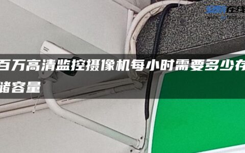 百万高清监控摄像机每小时需要多少存储容量