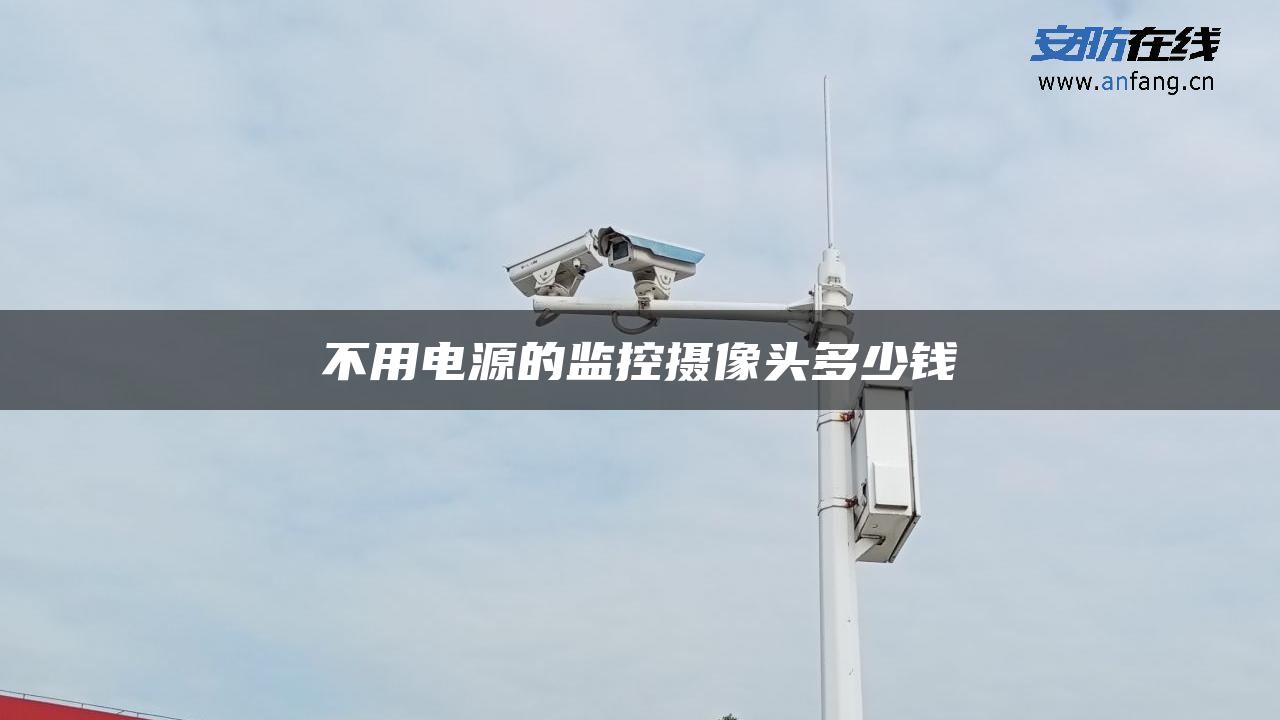 不用电源的监控摄像头多少钱