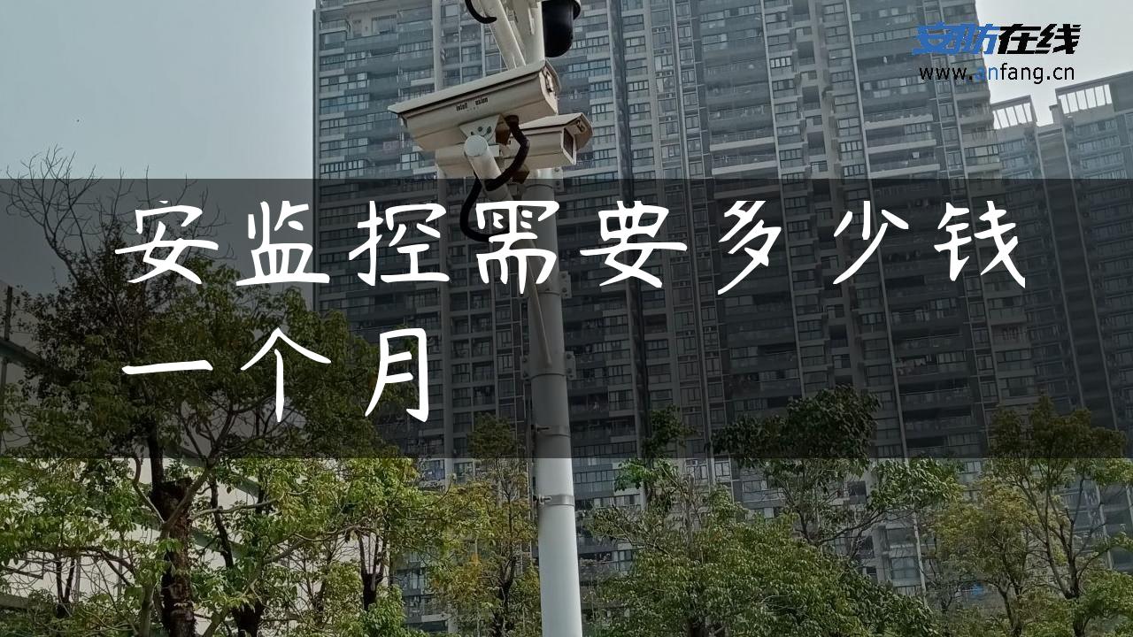 安监控需要多少钱一个月 安监控需要多少钱一个月