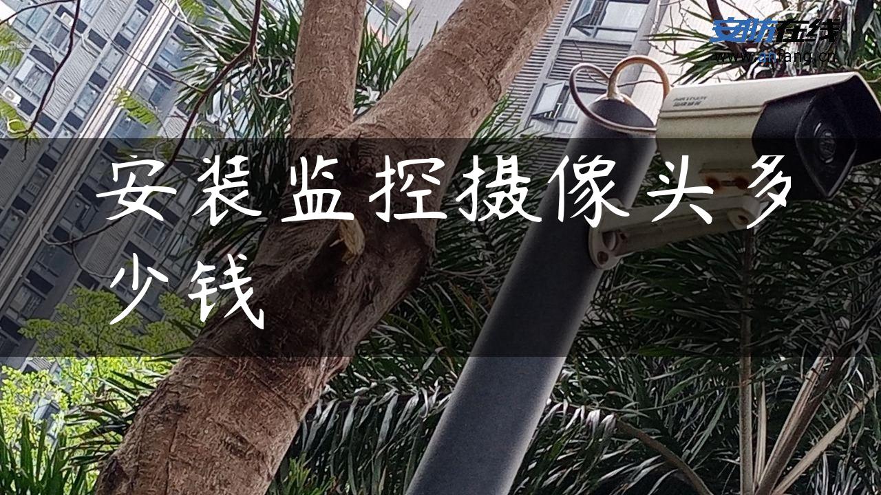安装监控摄像头多少钱 安装监控摄像头多少钱