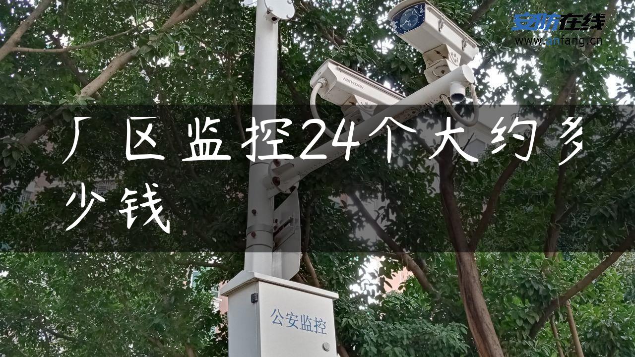 厂区监控24个大约多少钱 厂区监控24个大约多少钱