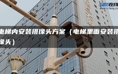 电梯内安装摄像头方案（电梯里面安装摄像头）