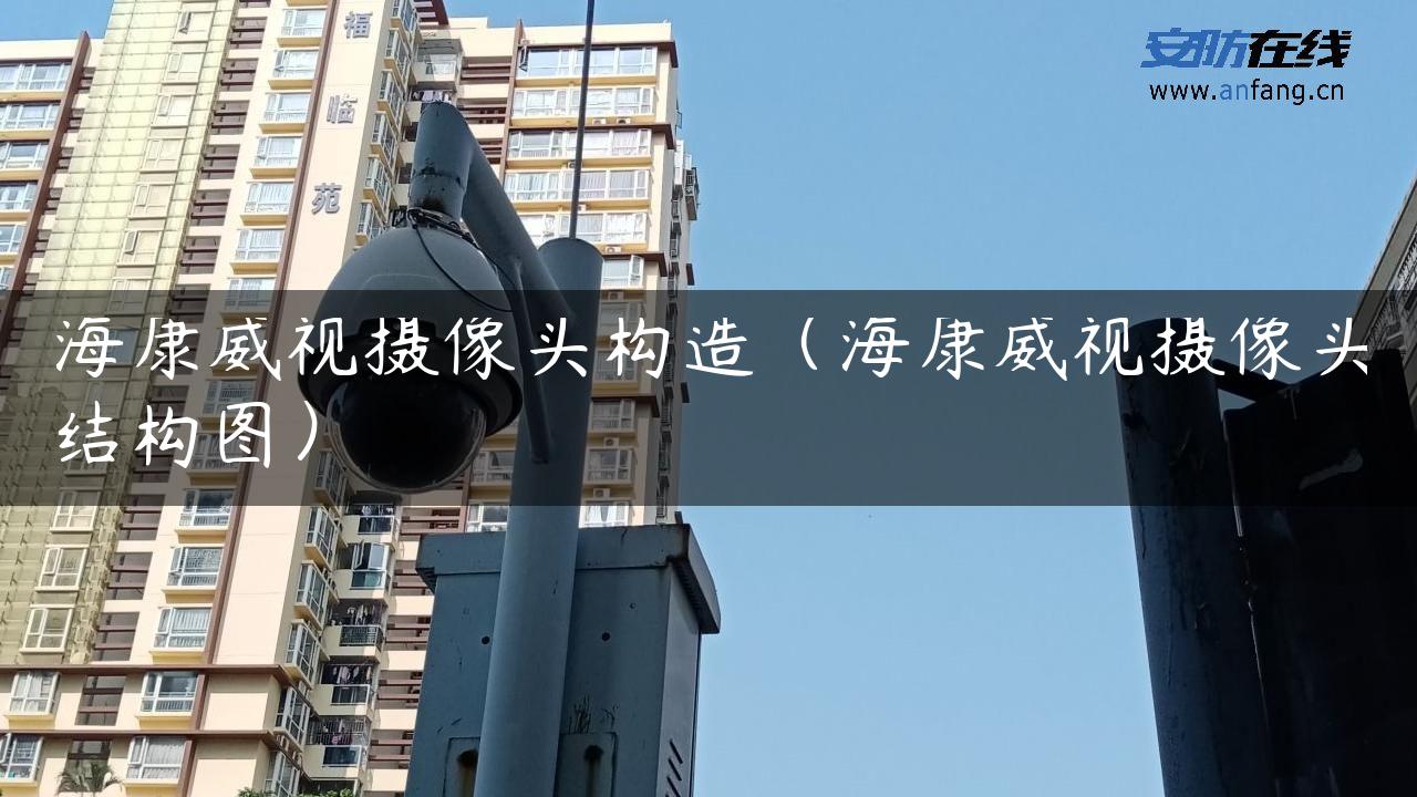 海康威视摄像头构造(海康威视摄像头结构图) 海康威视摄像头构造(海康威视摄像头结构图)