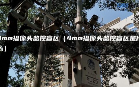 4mm摄像头监控盲区（4mm摄像头监控盲区是什么）