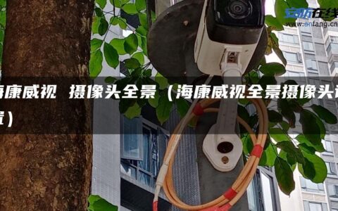 海康威视 摄像头全景（海康威视全景摄像头设置）