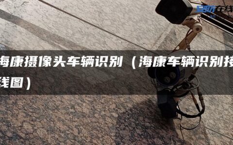 海康摄像头车辆识别（海康车辆识别接线图）