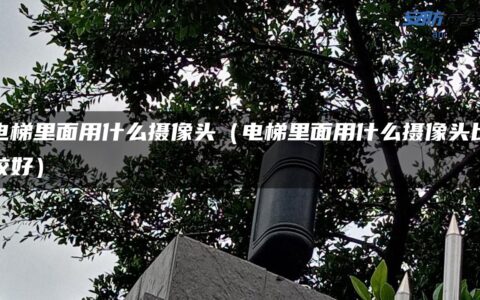 电梯里面用什么摄像头（电梯里面用什么摄像头比较好）