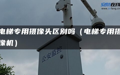电梯专用摄像头区别吗（电梯专用摄像机）