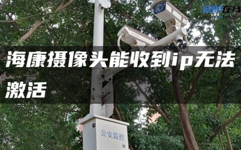 海康摄像头能收到ip无法激活