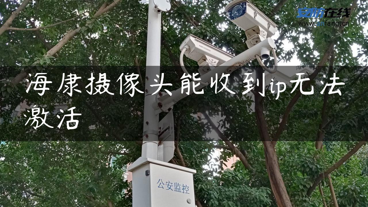 海康摄像头能收到ip无法激活