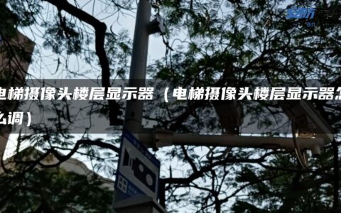 电梯摄像头楼层显示器（电梯摄像头楼层显示器怎么调）