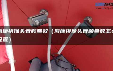 海康摄像头音频参数（海康摄像头音频参数怎么设置）