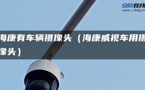 海康有车辆摄像头（海康威视车用摄像头）