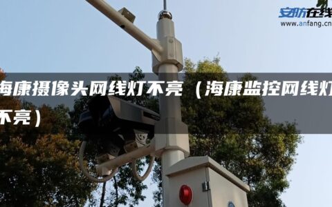 海康摄像头网线灯不亮（海康监控网线灯不亮）