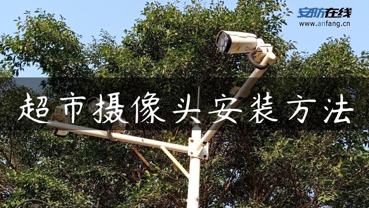 超市摄像头安装方法 超市摄像头安装方法