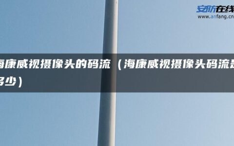 海康威视摄像头的码流（海康威视摄像头码流是多少）