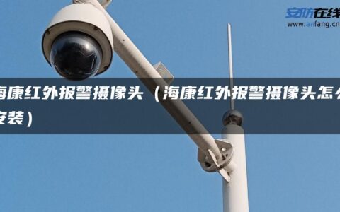 海康红外报警摄像头（海康红外报警摄像头怎么安装）