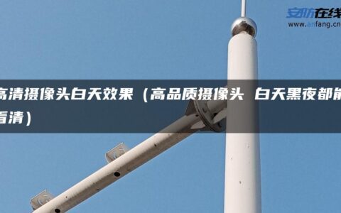 高清摄像头白天效果（高品质摄像头 白天黑夜都能看清）
