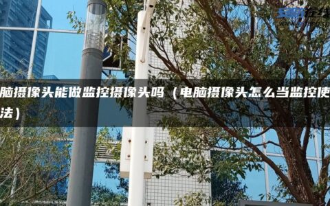 电脑摄像头能做监控摄像头吗（电脑摄像头怎么当监控使用方法）