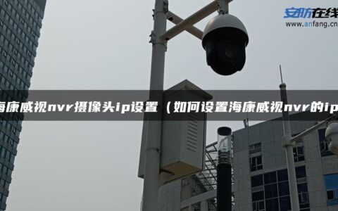 海康威视nvr摄像头ip设置（如何设置海康威视nvr的ip）