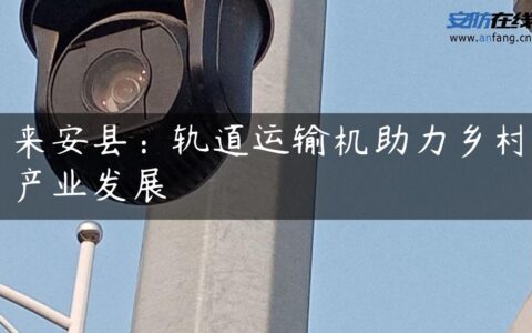 来安县：轨道运输机助力乡村产业发展