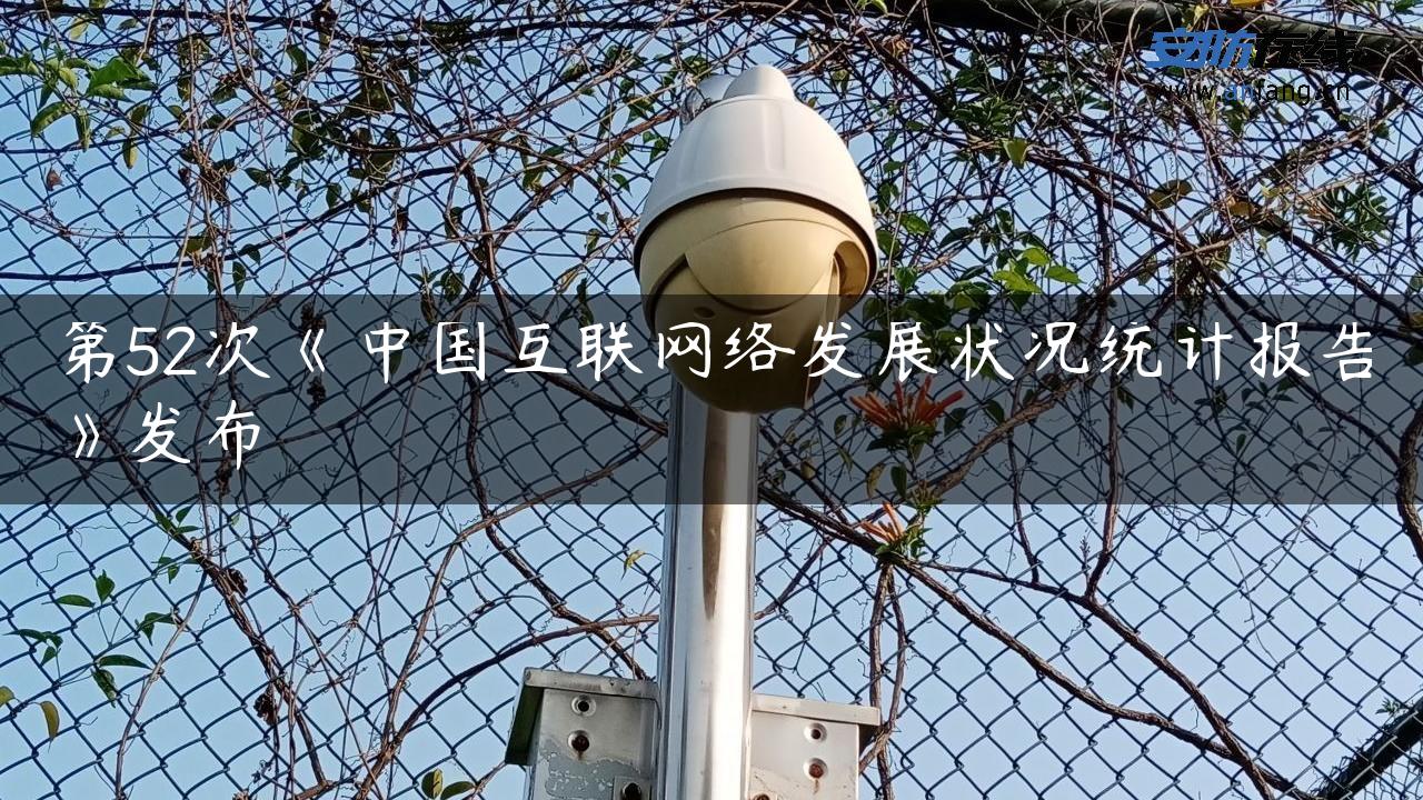 第52次《中国互联网络发展状况统计报告》发布