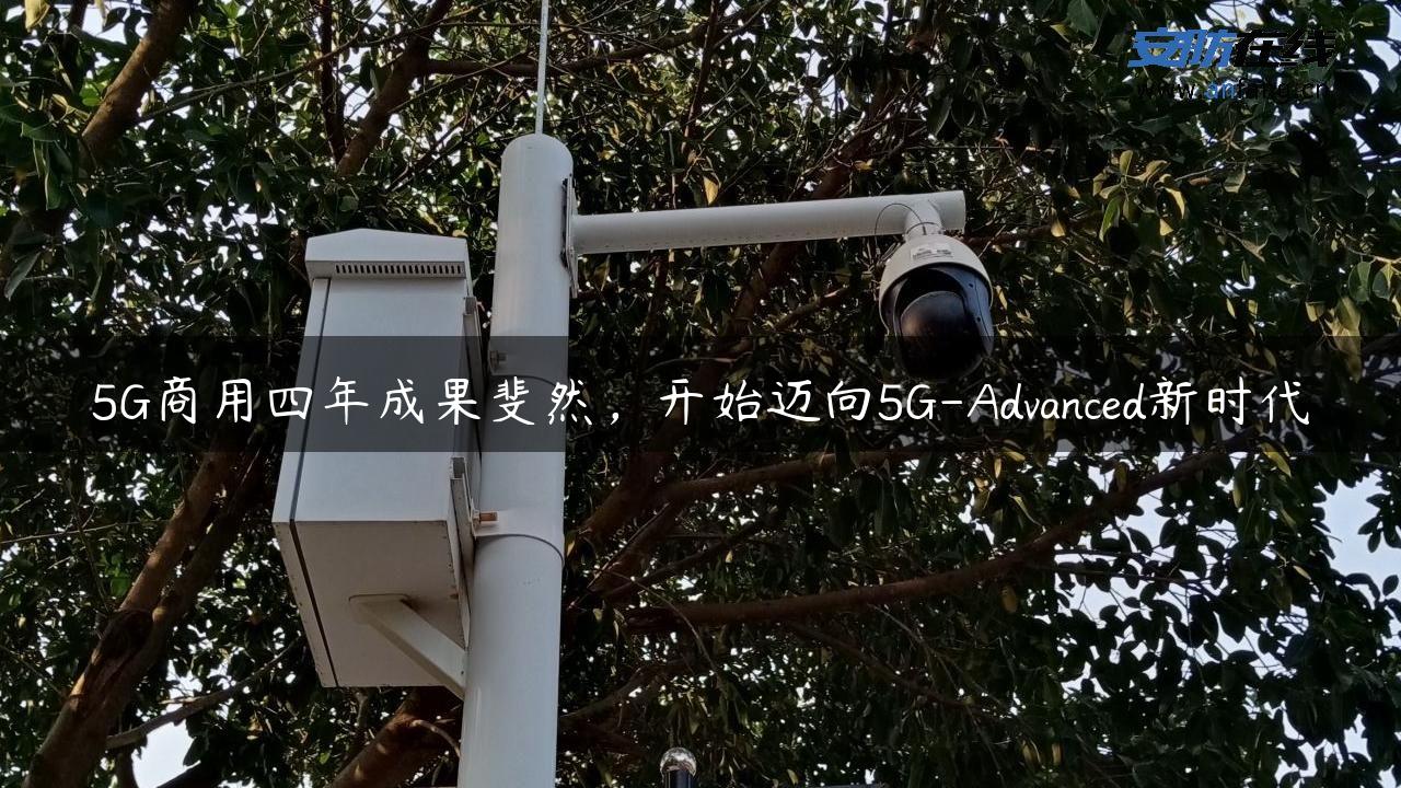 5G商用四年成果斐然,开始迈向5G-Advanced新时代 5G商用四年成果斐然,开始迈向5G-Advanced新时代