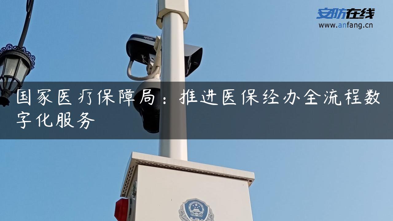 国家医疗保障局：推进医保经办全流程数字化服务