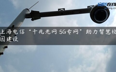 上海电信“千兆光网 5G专网”助力智慧校园建设