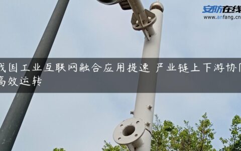 我国工业互联网融合应用提速 产业链上下游协同高效运转