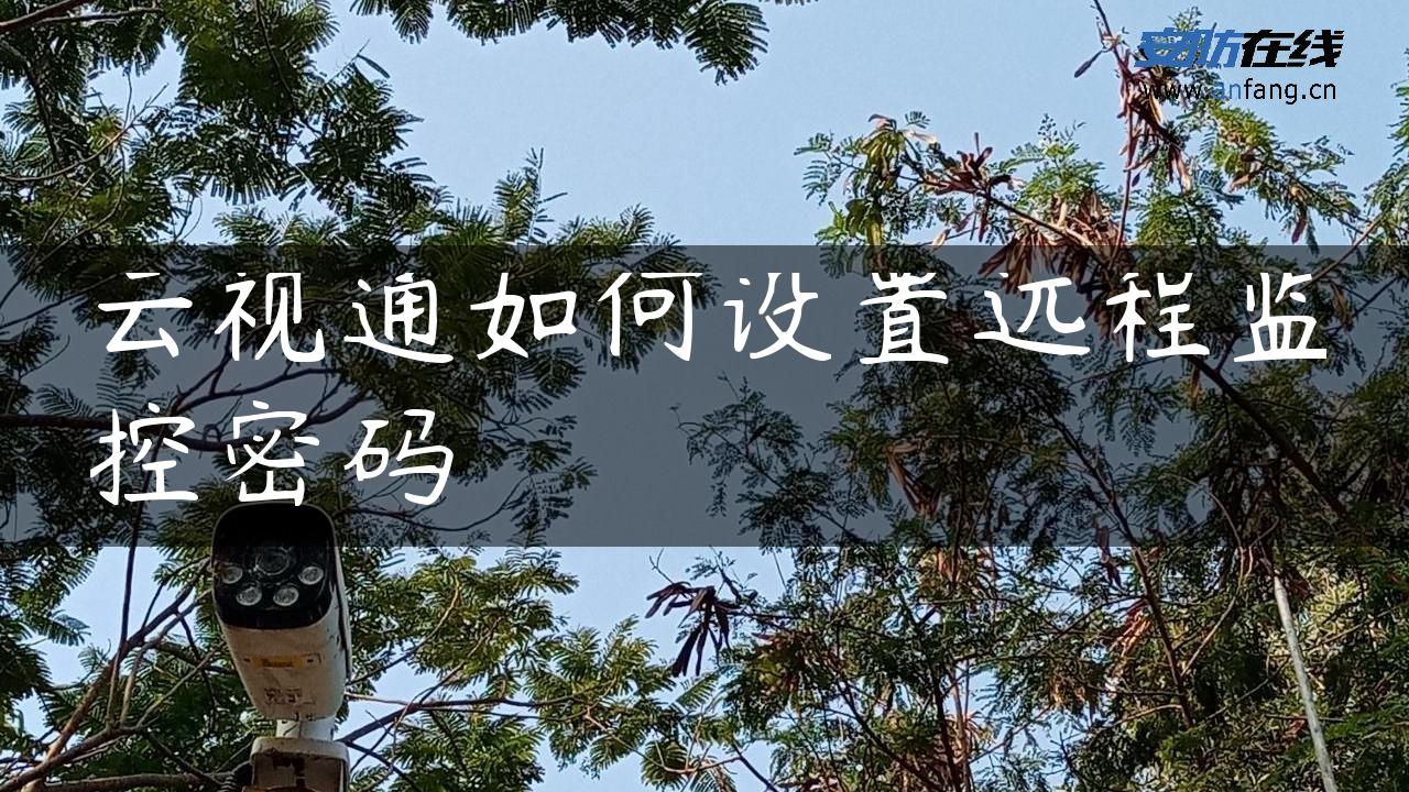 云视通如何设置远程监控密码 云视通如何设置远程监控密码