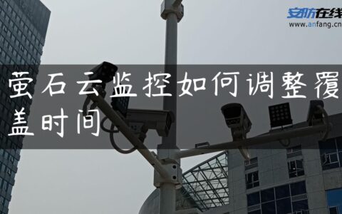 萤石云监控如何调整覆盖时间