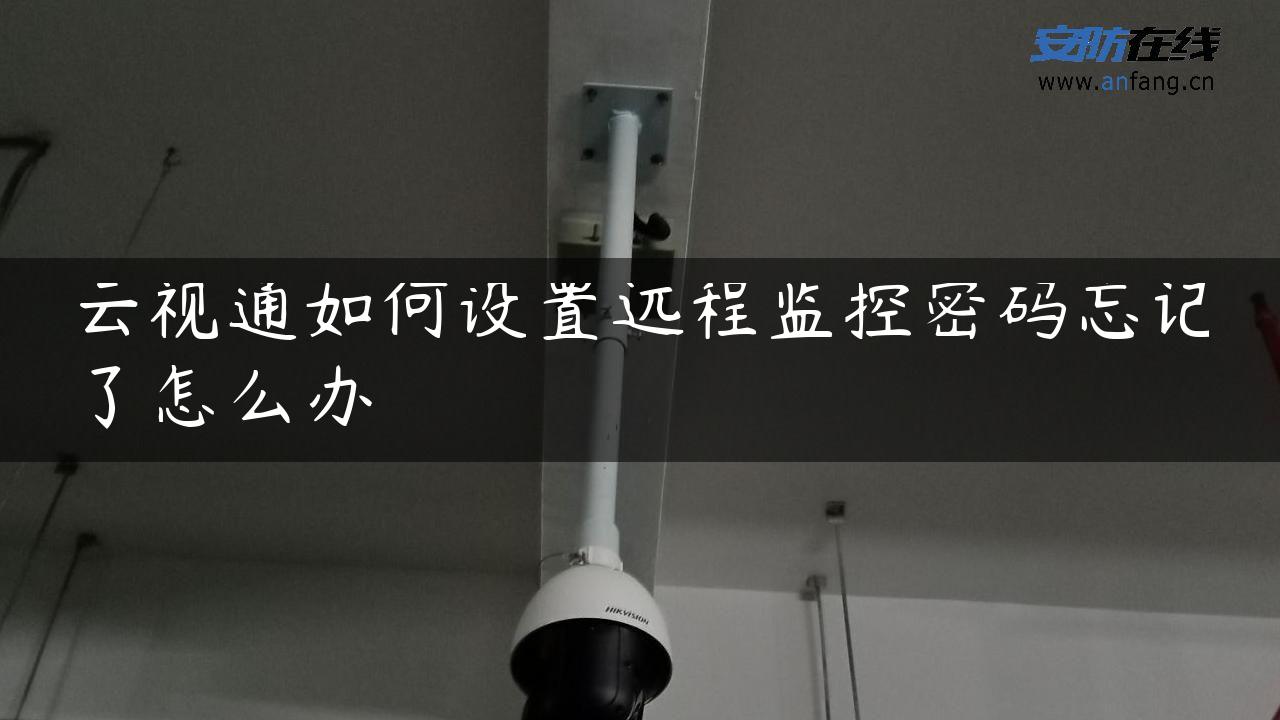云视通如何设置远程监控密码忘记了怎么办