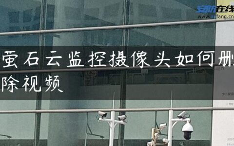 萤石云监控摄像头如何删除视频