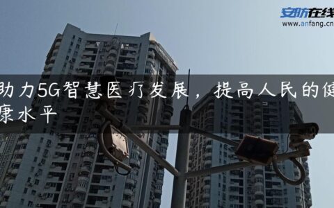 助力5G智慧医疗发展，提高人民的健康水平