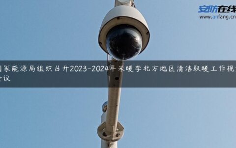 国家能源局组织召开2023-2024年采暖季北方地区清洁取暖工作视频会议