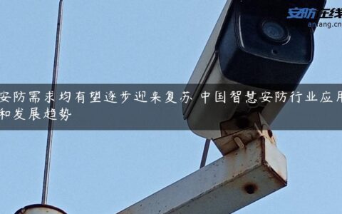 安防需求均有望逐步迎来复苏 中国智慧安防行业应用和发展趋势