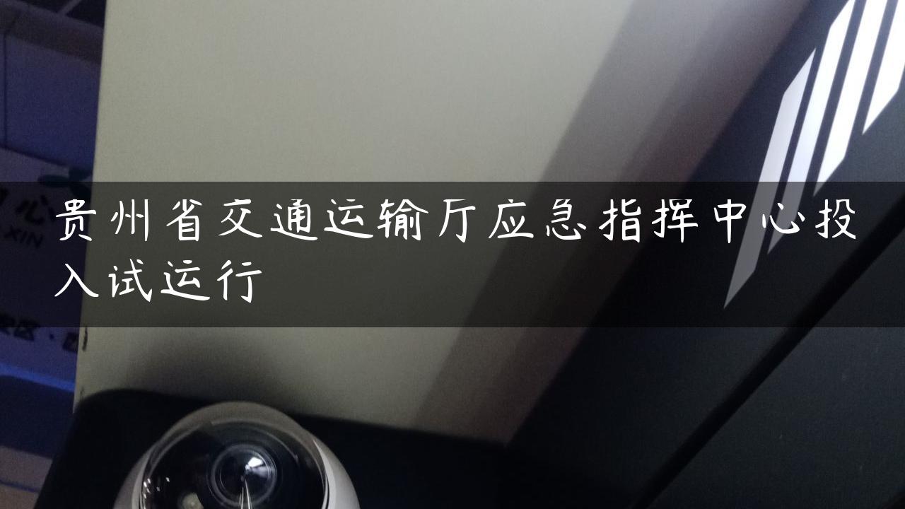 贵州省交通运输厅应急指挥中心投入试运行