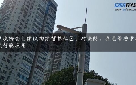 市政协委员建议构建智慧社区，对安防、养老等场景加强智能应用