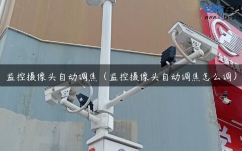 监控摄像头自动调焦（监控摄像头自动调焦怎么调）