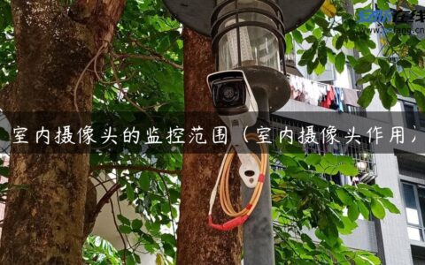 室内摄像头的监控范围（室内摄像头作用）
