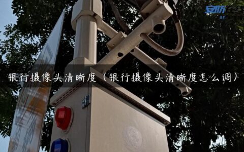 银行摄像头清晰度（银行摄像头清晰度怎么调）