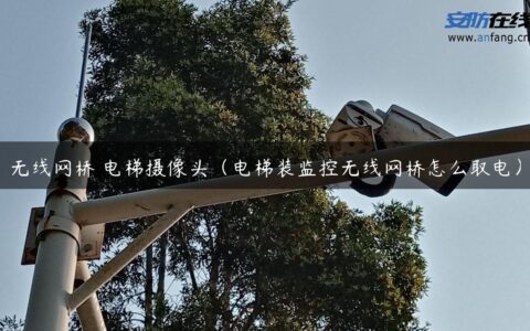 无线网桥 电梯摄像头（电梯装监控无线网桥怎么取电）