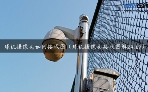 球机摄像头如何接线图（球机摄像头接线图解24v的）