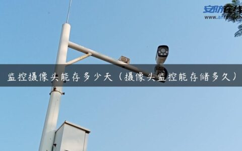 监控摄像头能存多少天（摄像头监控能存储多久）